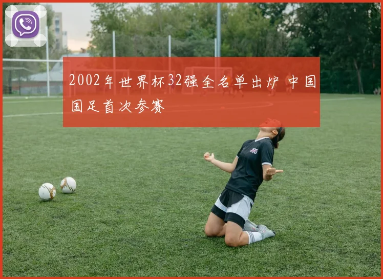 2002年世界杯32强全名单出炉 中国国足首次参赛