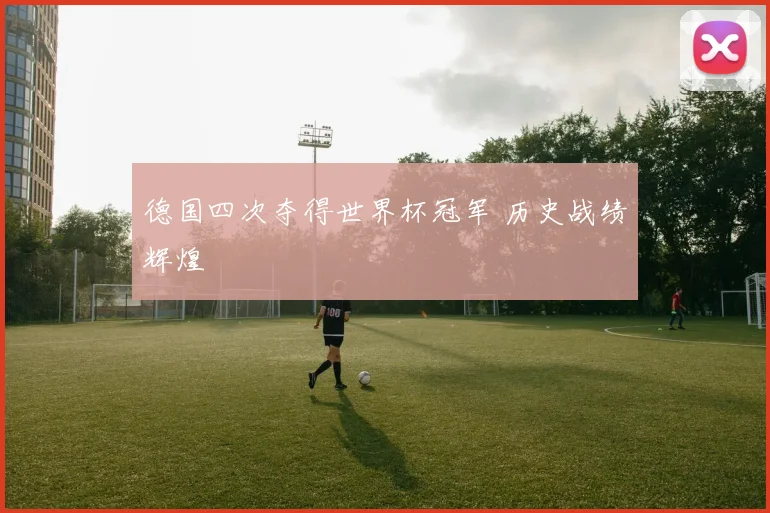德国四次夺得世界杯冠军 历史战绩辉煌