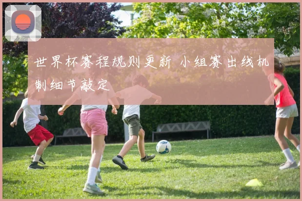 世界杯赛程规则更新 小组赛出线机制细节敲定