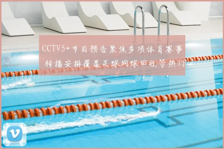 CCTV5+节目预告聚焦多项体育赛事 转播安排覆盖足球网球田径等热门项目