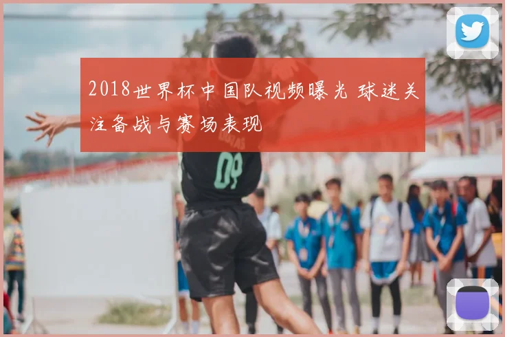 2018世界杯中国队视频曝光 球迷关注备战与赛场表现