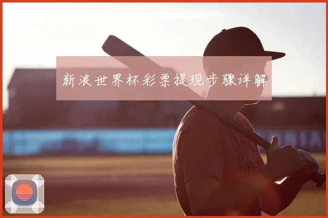 新浪世界杯彩票提现步骤详解
