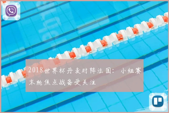 2018世界杯丹麦对阵法国:小组赛末轮焦点战备受关注