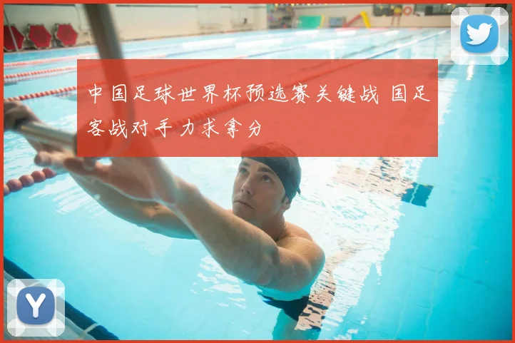 中国足球世界杯预选赛关键战 国足客战对手力求拿分
