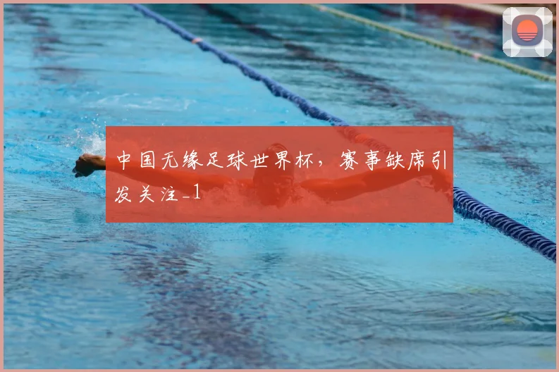 中国无缘足球世界杯，赛事缺席引发关注_1