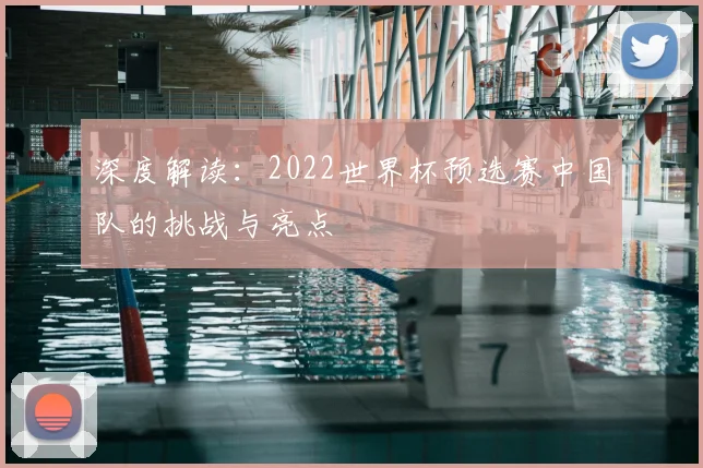 深度解读:2022世界杯预选赛中国队的挑战与亮点