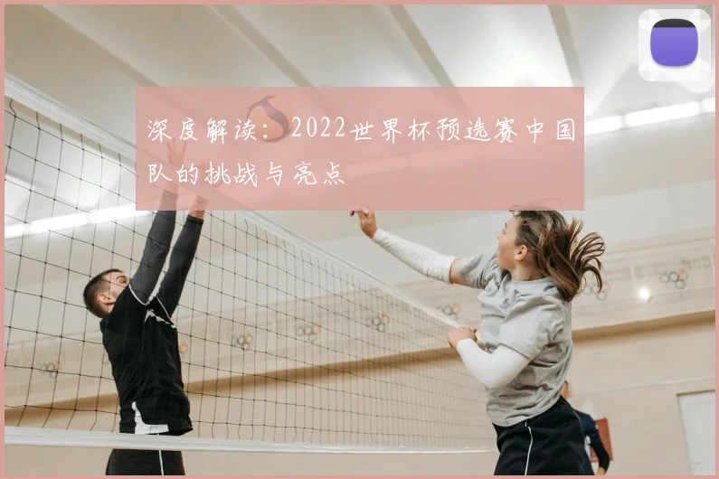 深度解读:2022世界杯预选赛中国队的挑战与亮点