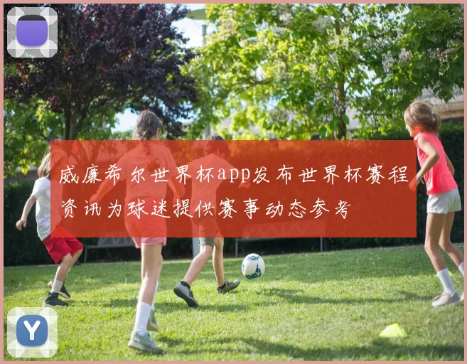 威廉希尔世界杯app发布世界杯赛程资讯为球迷提供赛事动态参考