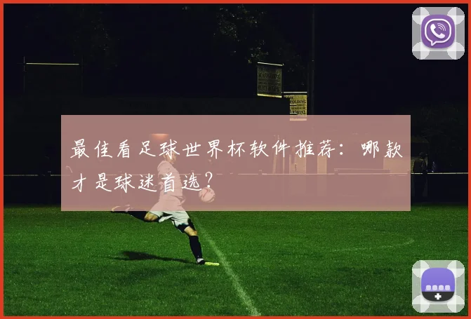 最佳看足球世界杯软件推荐：哪款才是球迷首选？