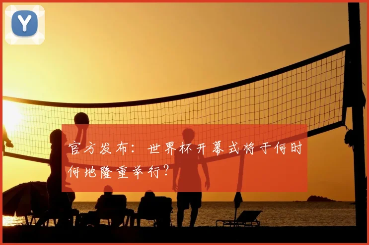 官方发布：世界杯开幕式将于何时何地隆重举行？