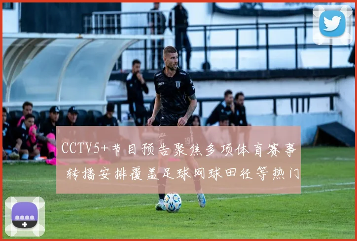 CCTV5+节目预告聚焦多项体育赛事 转播安排覆盖足球网球田径等热门项目