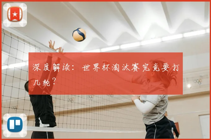 深度解读：世界杯淘汰赛究竟要打几轮？