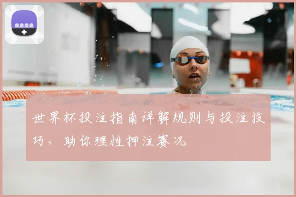 世界杯投注指南详解规则与投注技巧，助你理性押注赛况