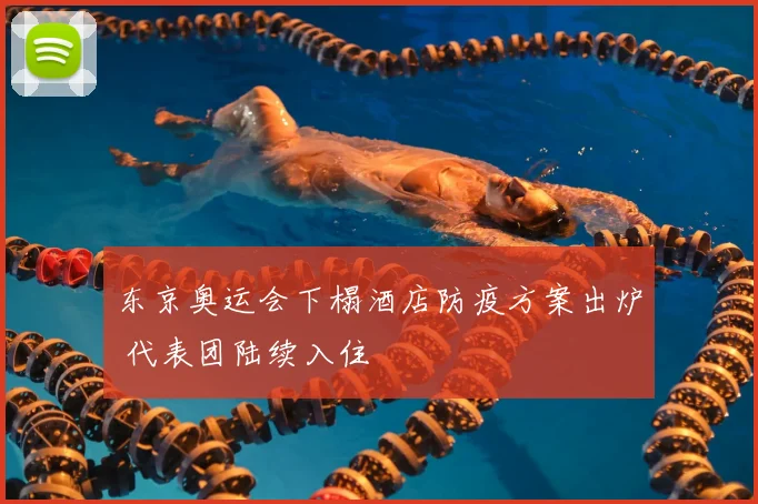 东京奥运会下榻酒店防疫方案出炉 代表团陆续入住