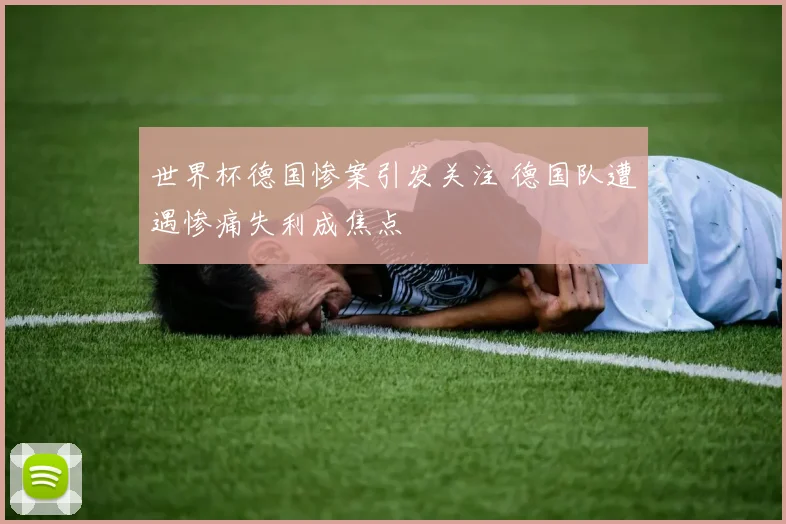 世界杯德国惨案引发关注 德国队遭遇惨痛失利成焦点