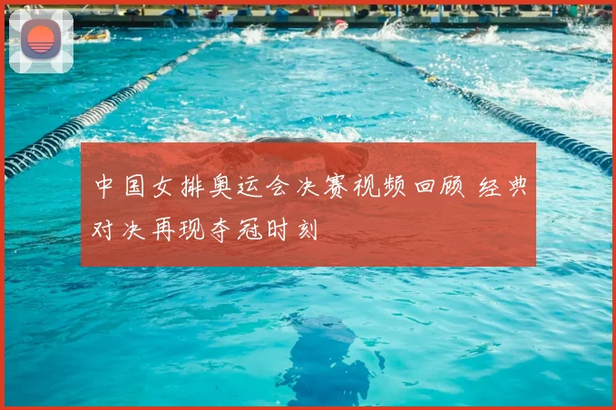 中国女排奥运会决赛视频回顾 经典对决再现夺冠时刻