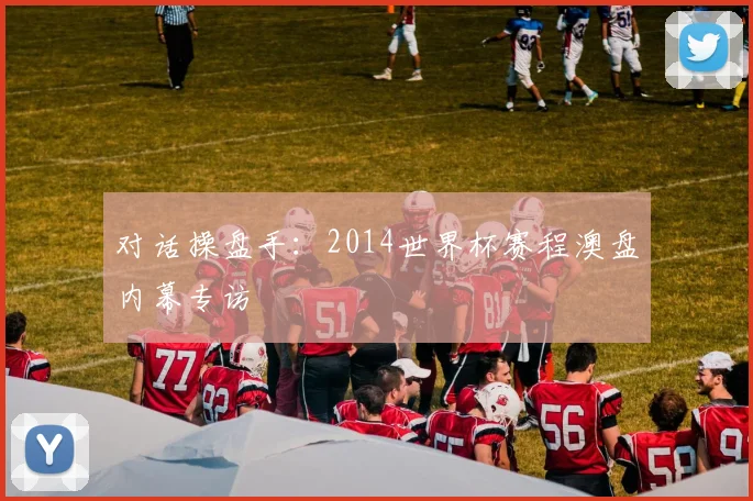 对话操盘手：2014世界杯赛程澳盘内幕专访