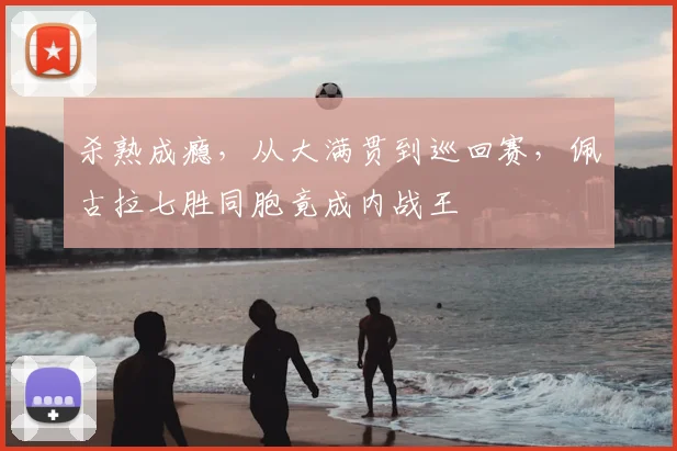 杀熟成瘾，从大满贯到巡回赛，佩古拉七胜同胞竟成内战王