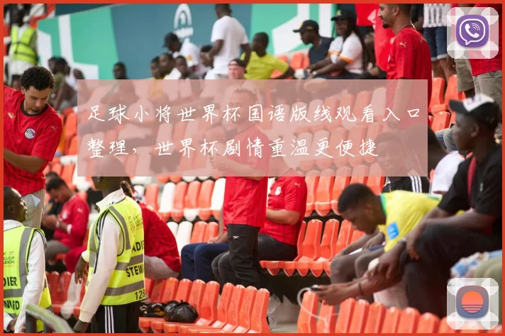 足球小将世界杯国语版线观看入口整理，世界杯剧情重温更便捷