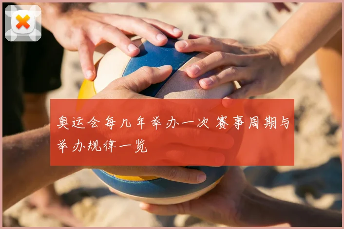 奥运会每几年举办一次 赛事周期与举办规律一览