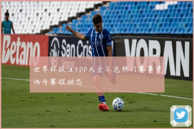世界杯投注app大全汇总热门赛事资讯与赛程动态