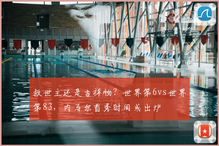 救世主还是吉祥物？世界第6vs世界第83，内马尔首秀时间或出炉