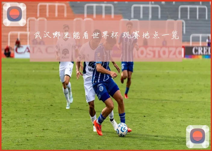 武汉哪里能看世界杯 观赛地点一览