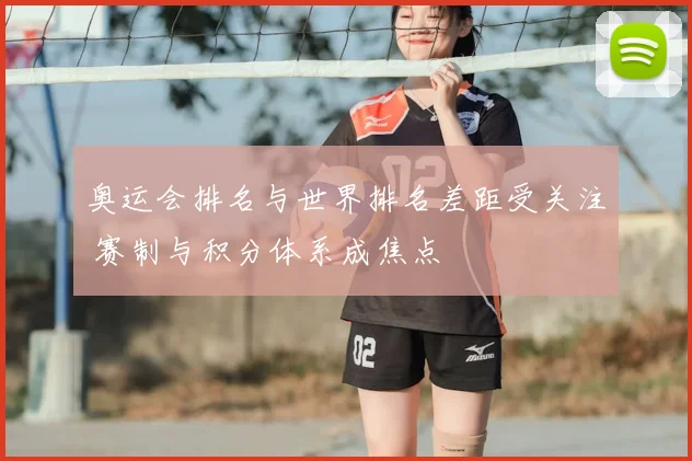 奥运会排名与世界排名差距受关注 赛制与积分体系成焦点