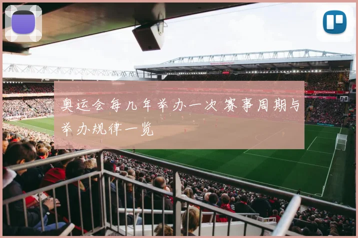 奥运会每几年举办一次 赛事周期与举办规律一览