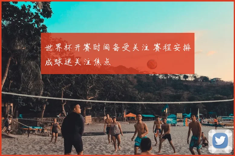 世界杯开赛时间备受关注 赛程安排成球迷关注焦点